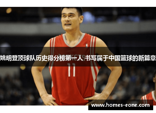 姚明登顶球队历史得分榜第一人 书写属于中国篮球的新篇章