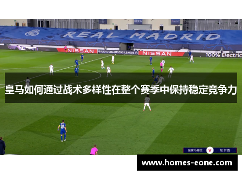 皇马如何通过战术多样性在整个赛季中保持稳定竞争力
