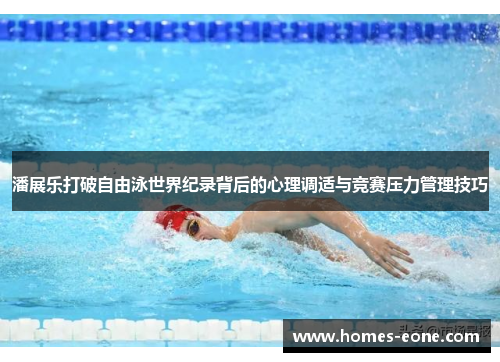 潘展乐打破自由泳世界纪录背后的心理调适与竞赛压力管理技巧