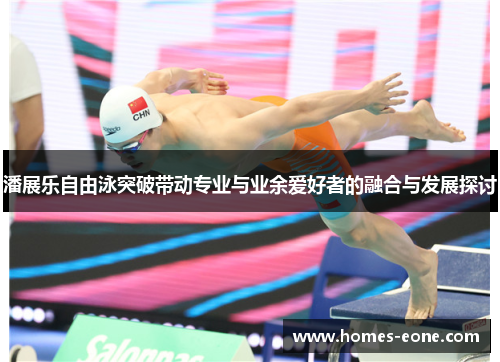 潘展乐自由泳突破带动专业与业余爱好者的融合与发展探讨