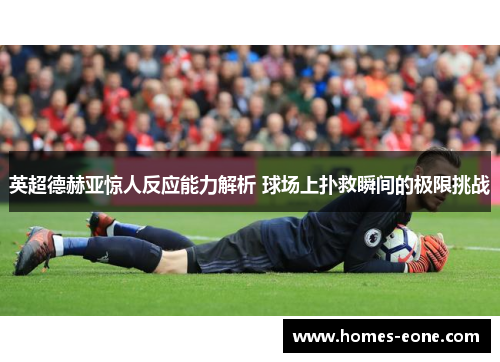 英超德赫亚惊人反应能力解析 球场上扑救瞬间的极限挑战