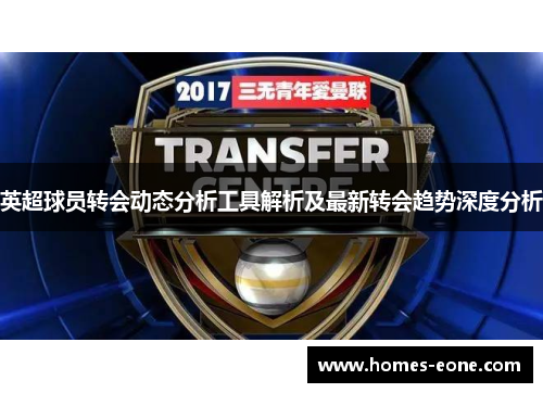 英超球员转会动态分析工具解析及最新转会趋势深度分析