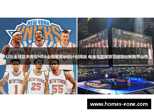LOL全球总决赛与NBA全明星赛联动计划揭晓 电竞与篮球激情碰撞创新跨界合作