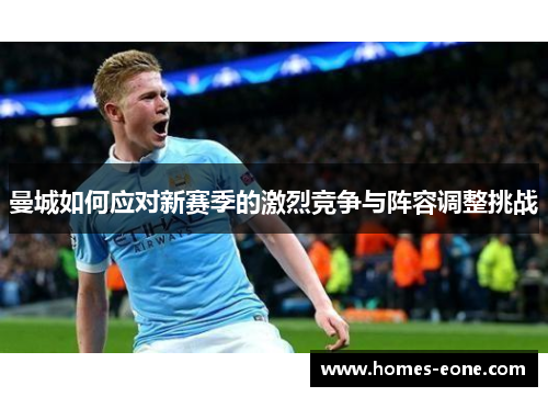 曼城如何应对新赛季的激烈竞争与阵容调整挑战