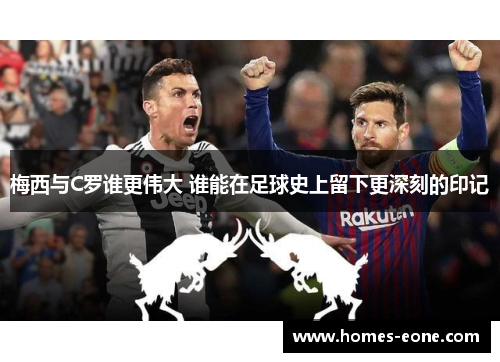 梅西与C罗谁更伟大 谁能在足球史上留下更深刻的印记