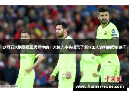 欧冠五大联赛冠军历程中的十大惊人事实揭示了哪些出人意料的历史瞬间