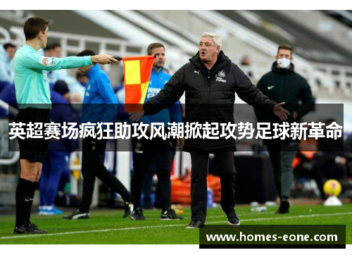 英超赛场疯狂助攻风潮掀起攻势足球新革命