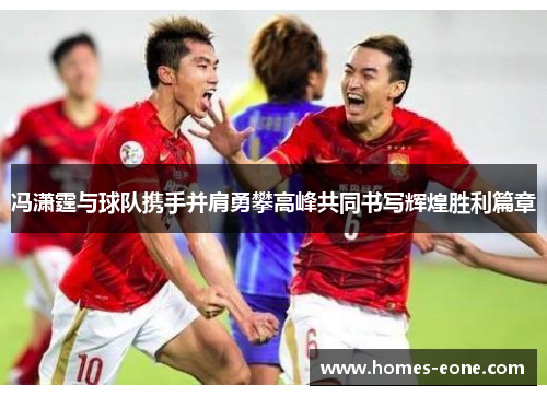 冯潇霆与球队携手并肩勇攀高峰共同书写辉煌胜利篇章