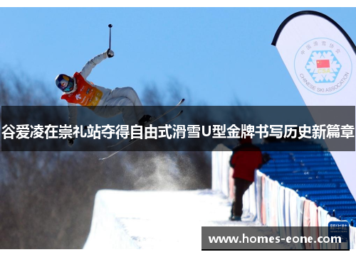 谷爱凌在崇礼站夺得自由式滑雪U型金牌书写历史新篇章