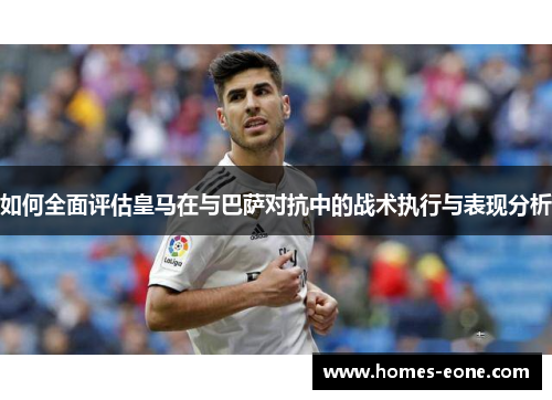 如何全面评估皇马在与巴萨对抗中的战术执行与表现分析