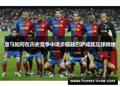 皇马如何在历史竞争中逐步超越巴萨成就足球辉煌
