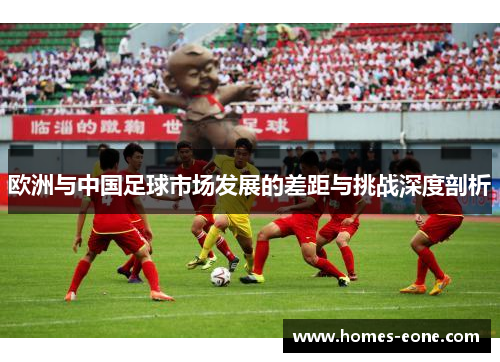 欧洲与中国足球市场发展的差距与挑战深度剖析