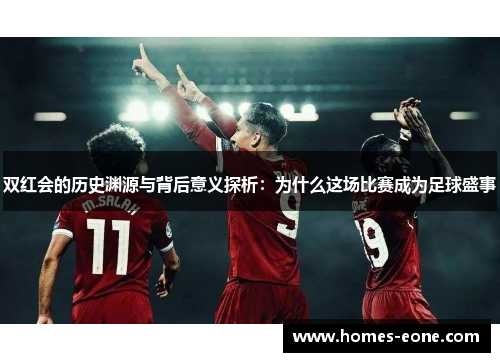 双红会的历史渊源与背后意义探析：为什么这场比赛成为足球盛事