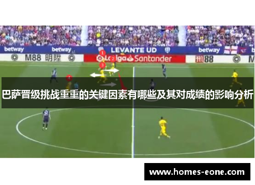 巴萨晋级挑战重重的关键因素有哪些及其对成绩的影响分析