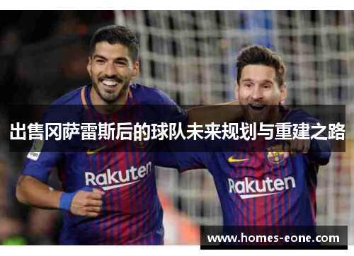 出售冈萨雷斯后的球队未来规划与重建之路