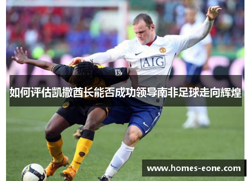 如何评估凯撒酋长能否成功领导南非足球走向辉煌