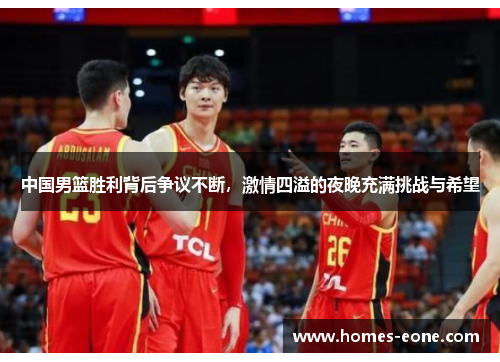 中国男篮胜利背后争议不断，激情四溢的夜晚充满挑战与希望