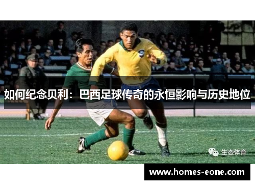 如何纪念贝利：巴西足球传奇的永恒影响与历史地位