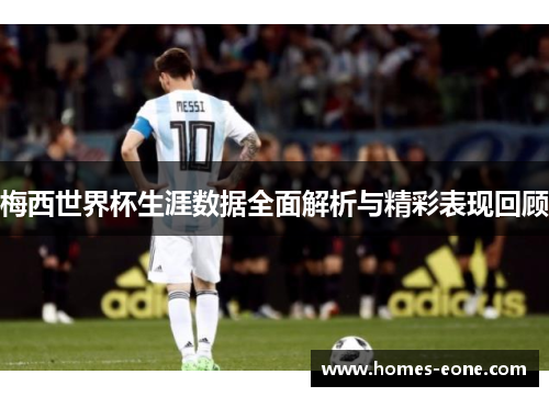 梅西世界杯生涯数据全面解析与精彩表现回顾