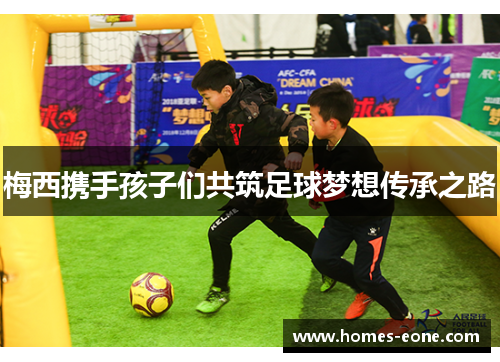 梅西携手孩子们共筑足球梦想传承之路