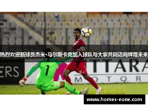 热烈欢迎新球员杰米·马尔斯卡克加入球队与大家共同迈向辉煌未来
