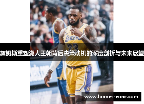 詹姆斯重塑湖人王朝背后决策动机的深度剖析与未来展望