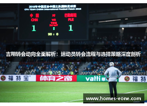 吉翔转会动向全面解析：运动员转会流程与选择策略深度剖析