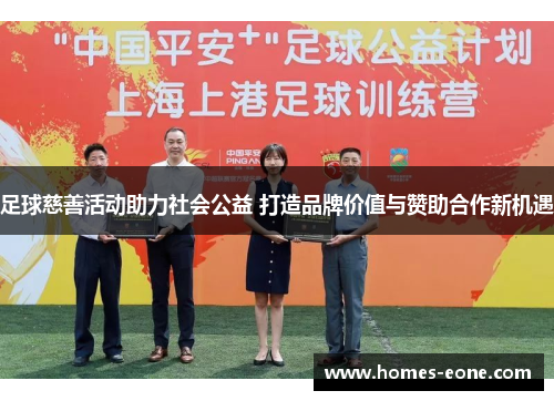 足球慈善活动助力社会公益 打造品牌价值与赞助合作新机遇