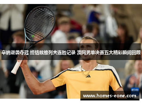 辛纳逆袭夺冠 终结兹维列夫连胜记录 澳网男单决赛五大精彩瞬间回顾