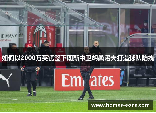如何以2000万英镑签下朗斯中卫胡桑诺夫打造球队防线