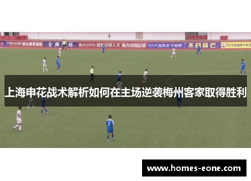 上海申花战术解析如何在主场逆袭梅州客家取得胜利