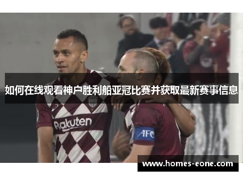 如何在线观看神户胜利船亚冠比赛并获取最新赛事信息