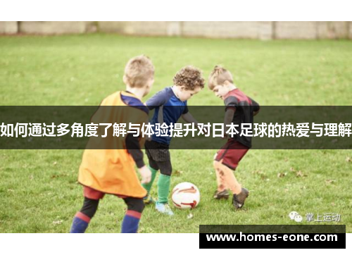 如何通过多角度了解与体验提升对日本足球的热爱与理解