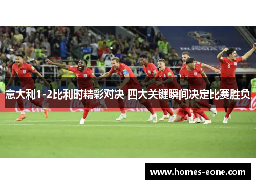 意大利1-2比利时精彩对决 四大关键瞬间决定比赛胜负