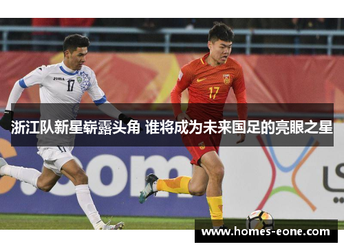 浙江队新星崭露头角 谁将成为未来国足的亮眼之星