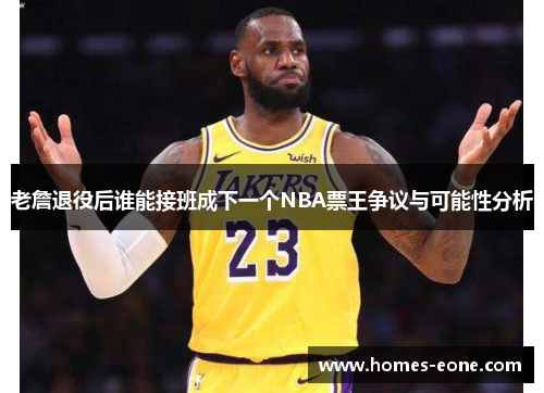 老詹退役后谁能接班成下一个NBA票王争议与可能性分析