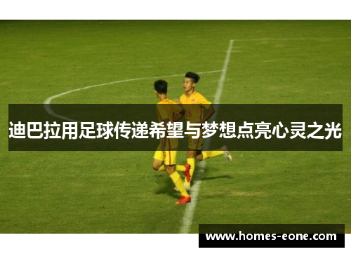 迪巴拉用足球传递希望与梦想点亮心灵之光