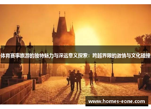 体育赛事旅游的独特魅力与深远意义探索：跨越界限的激情与文化碰撞