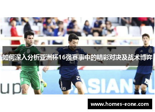 如何深入分析亚洲杯16强赛事中的精彩对决及战术博弈