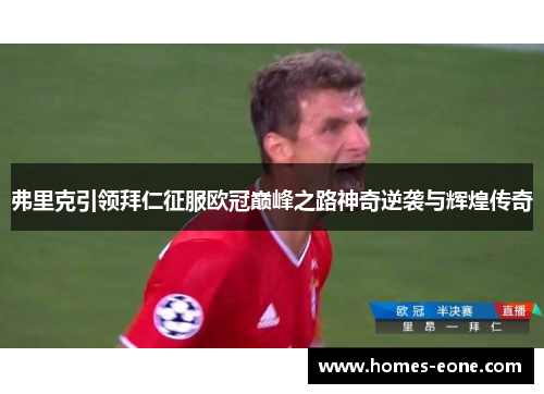 弗里克引领拜仁征服欧冠巅峰之路神奇逆袭与辉煌传奇