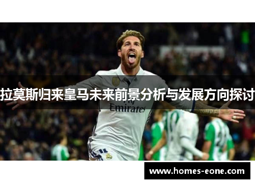 拉莫斯归来皇马未来前景分析与发展方向探讨