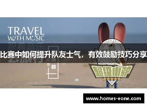 比赛中如何提升队友士气，有效鼓励技巧分享
