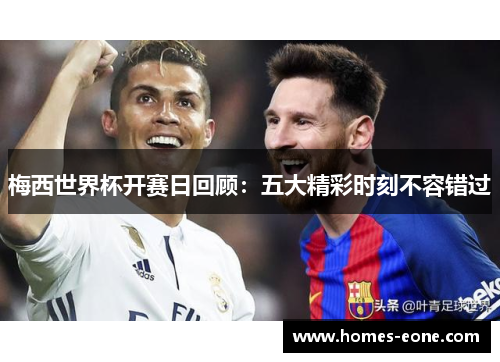 梅西世界杯开赛日回顾：五大精彩时刻不容错过