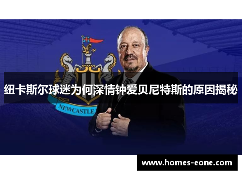 纽卡斯尔球迷为何深情钟爱贝尼特斯的原因揭秘
