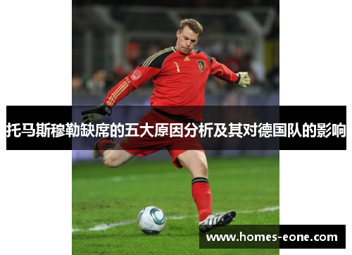 托马斯穆勒缺席的五大原因分析及其对德国队的影响