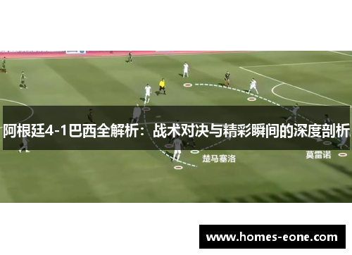 阿根廷4-1巴西全解析：战术对决与精彩瞬间的深度剖析