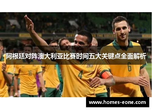 阿根廷对阵澳大利亚比赛时间五大关键点全面解析