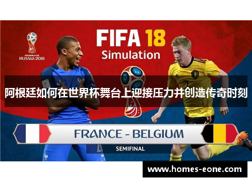 阿根廷如何在世界杯舞台上迎接压力并创造传奇时刻