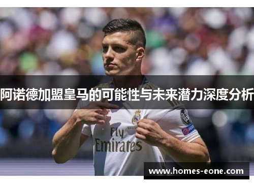 阿诺德加盟皇马的可能性与未来潜力深度分析