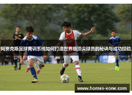 阿贾克斯足球青训系统如何打造世界级顶尖球员的秘诀与成功经验